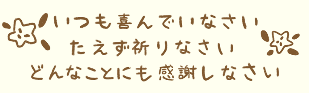 いつも喜んでいなさい。絶えず祈りなさい。どんなことにも感謝しなさい